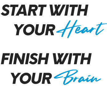 START WITH YOUR Heart — FINISH WITH YOUR Brain